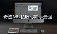 奇迹MU私服弓箭手最强符文搭配与镶嵌技巧