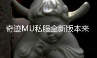 奇迹MU私服全新版本来袭引爆激情战斗风暴