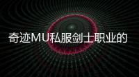 奇迹MU私服剑士职业的优缺点全面对比