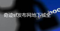 奇迹sf发布网地下城全面升级打造沉浸式冒险体验