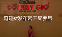 奇迹sf发布网开局养号流程解析新手也能轻松通关